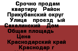 Срочно продам квартиру › Район ­ Прикубанский округ › Улица ­ проезд-1ый,Сахалинский › Дом ­ 1 › Общая площадь ­ 57 › Цена ­ 2 300 000 - Краснодарский край, Краснодар г. Недвижимость » Квартиры продажа   . Краснодарский край,Краснодар г.